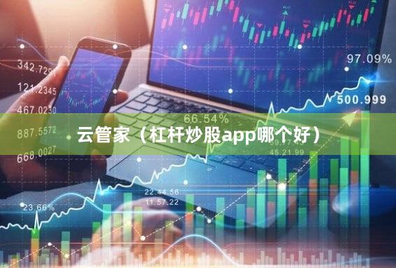 云管家（杠杆炒股app哪个好）