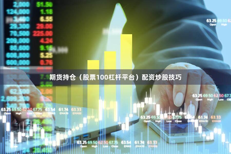 期货持仓（股票100杠杆平台）配资炒股技巧