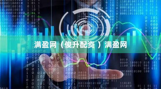 满盈网（俊升配资 ）满盈网