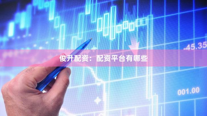 俊升配资：配资平台有哪些