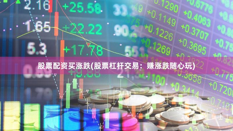 股票配资买涨跌(股票杠杆交易：赚涨跌随心玩)