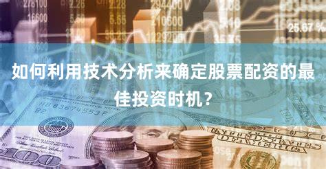 如何利用技术分析来确定股票配资的最佳投资时机？