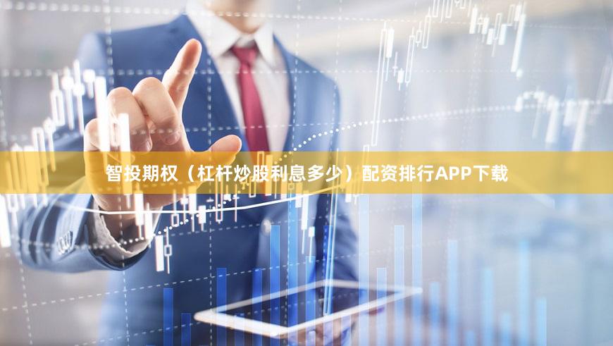智投期权（杠杆炒股利息多少）配资排行APP下载