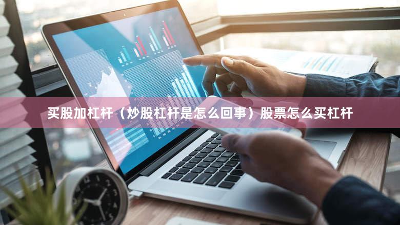买股加杠杆（炒股杠杆是怎么回事）股票怎么买杠杆