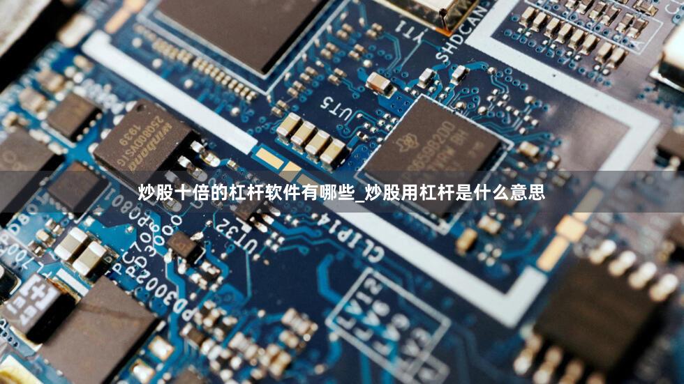 炒股十倍的杠杆软件有哪些_炒股用杠杆是什么意思