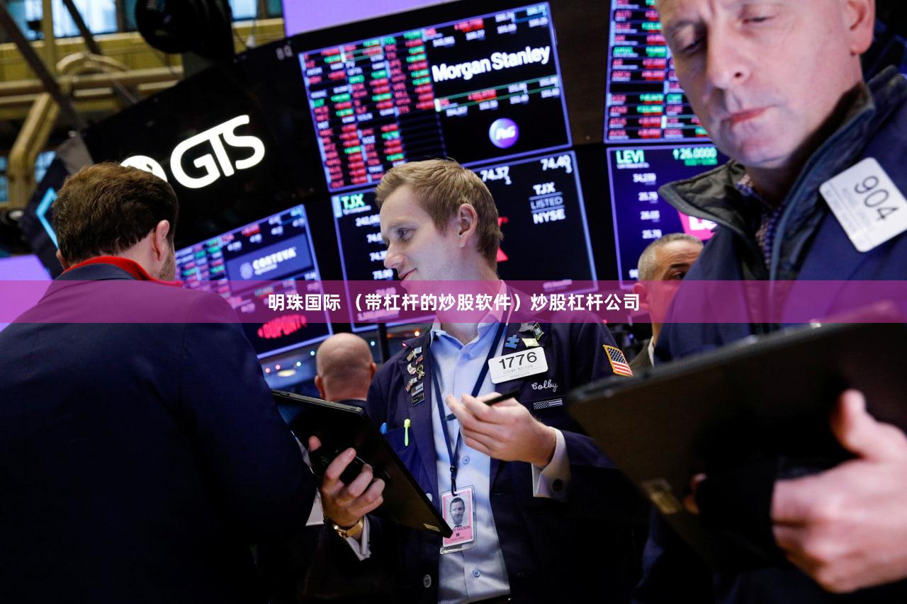 明珠国际 （带杠杆的炒股软件）炒股杠杆公司