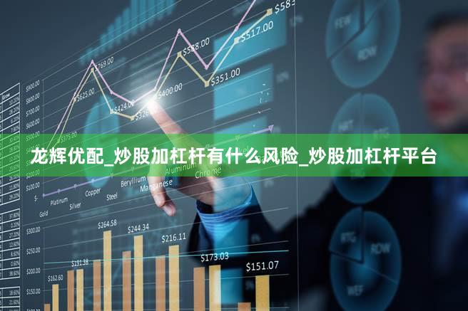 龙辉优配_炒股加杠杆有什么风险_炒股加杠杆平台