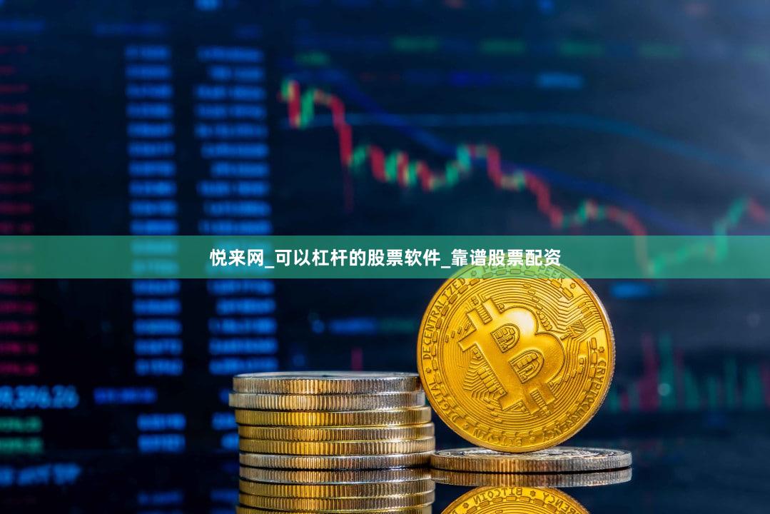 悦来网_可以杠杆的股票软件_靠谱股票配资