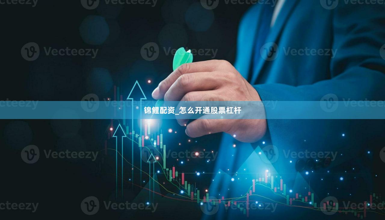 锦鲤配资_怎么开通股票杠杆