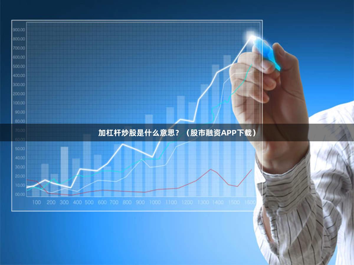 加杠杆炒股是什么意思？（股市融资APP下载）