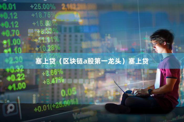 塞上贷（区块链a股第一龙头）塞上贷