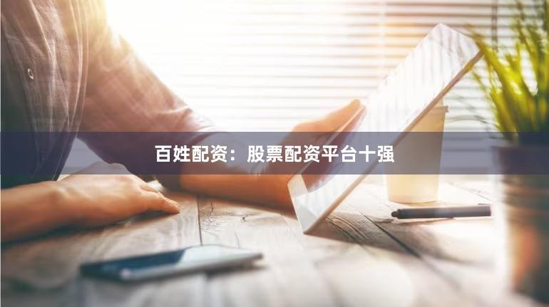 百姓配资：股票配资平台十强