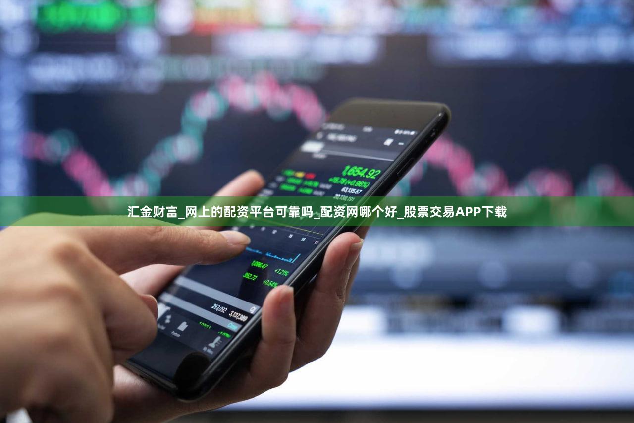 汇金财富_网上的配资平台可靠吗_配资网哪个好_股票交易APP下载
