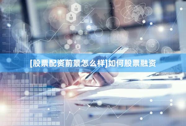 [股票配资前景怎么样]如何股票融资