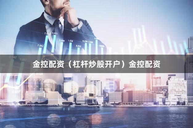 金控配资（杠杆炒股开户）金控配资