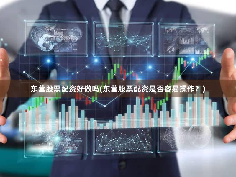 东营股票配资好做吗(东营股票配资是否容易操作？)