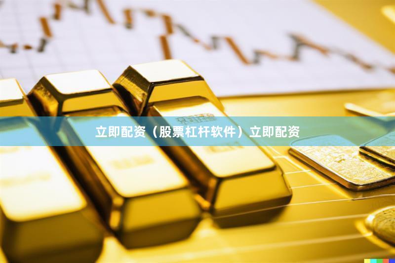 立即配资（股票杠杆软件）立即配资