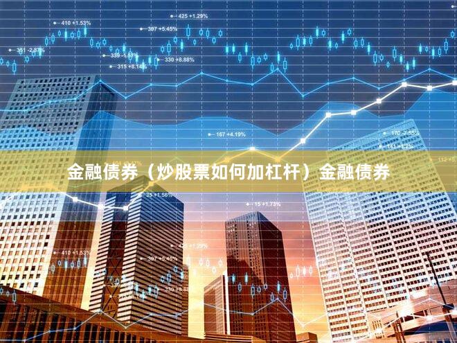 金融债券（炒股票如何加杠杆）金融债券
