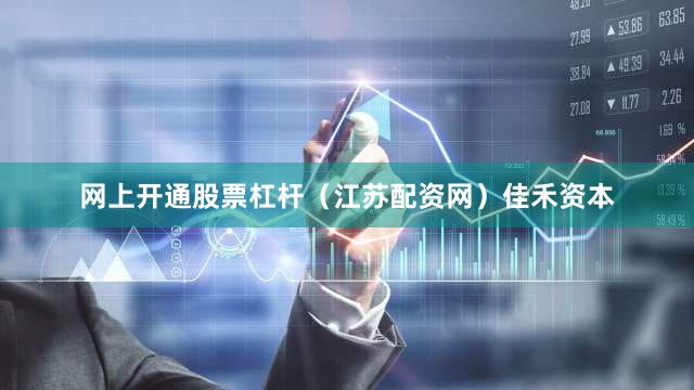 网上开通股票杠杆（江苏配资网）佳禾资本