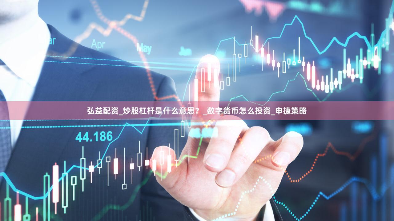 弘益配资_炒股杠杆是什么意思？_数字货币怎么投资_申捷策略