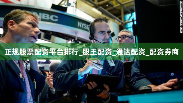正规股票配资平台排行_股王配资_通达配资_配资券商
