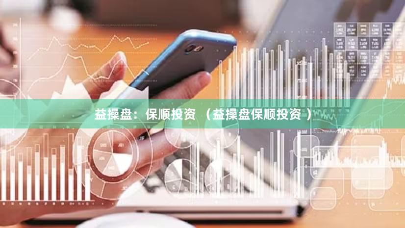 益操盘：保顺投资 （益操盘保顺投资 ）