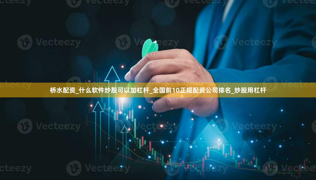 桥水配资_什么软件炒股可以加杠杆_全国前10正规配资公司排名_炒股用杠杆