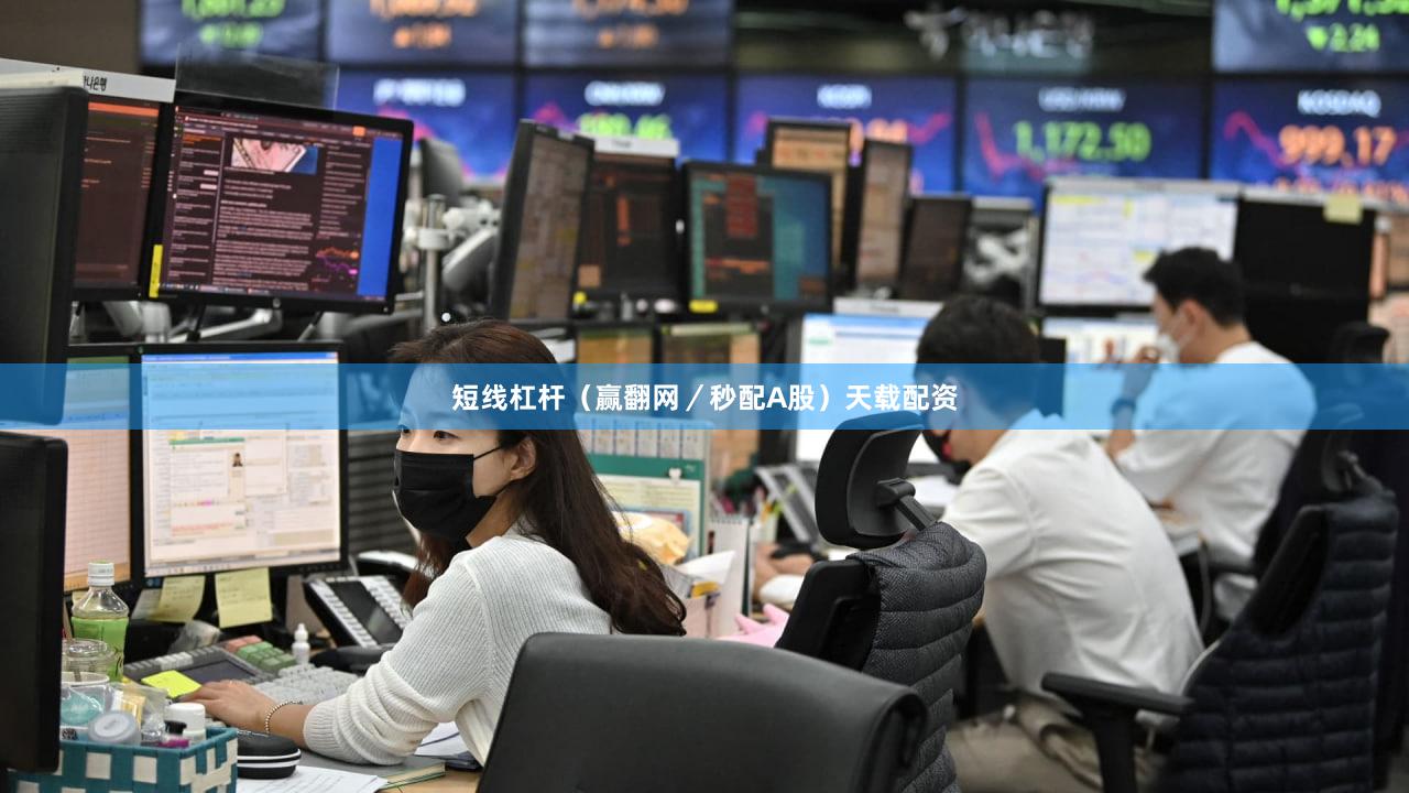 短线杠杆（赢翻网／秒配A股）天载配资