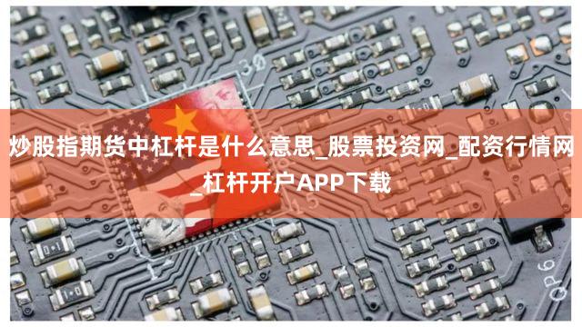 炒股指期货中杠杆是什么意思_股票投资网_配资行情网_杠杆开户APP下载