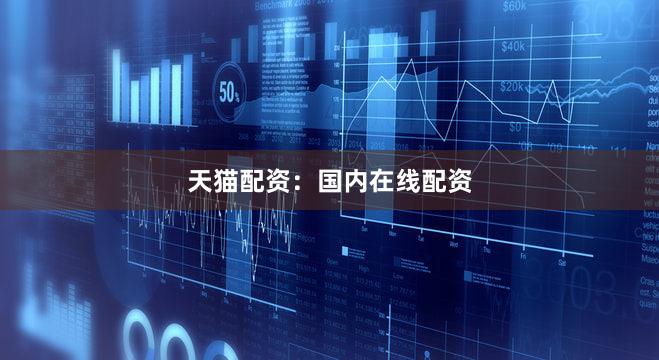 天猫配资：国内在线配资