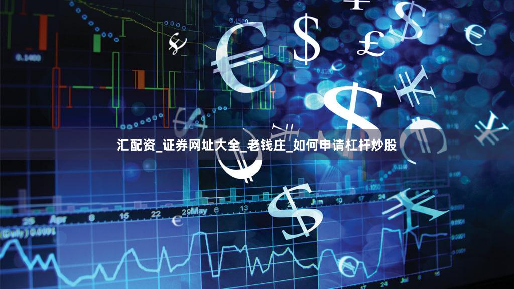 汇配资_证券网址大全_老钱庄_如何申请杠杆炒股