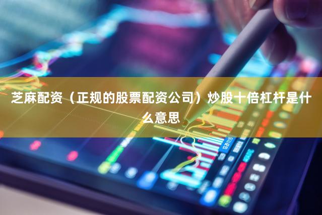 芝麻配资（正规的股票配资公司）炒股十倍杠杆是什么意思