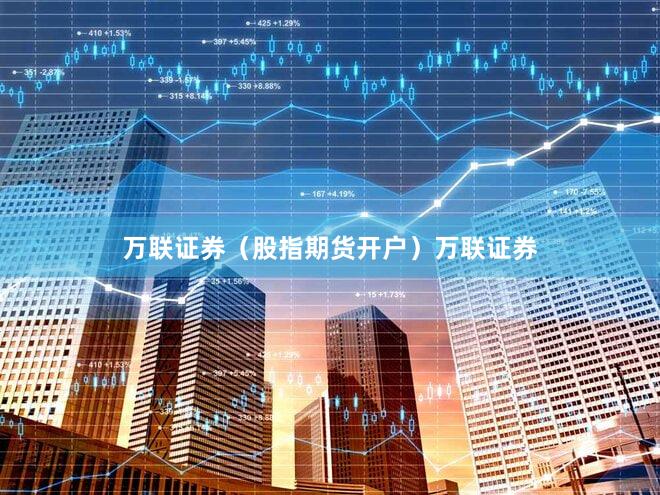 万联证券（股指期货开户）万联证券