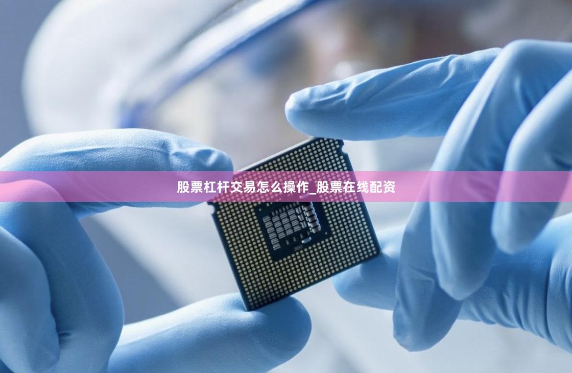 股票杠杆交易怎么操作_股票在线配资
