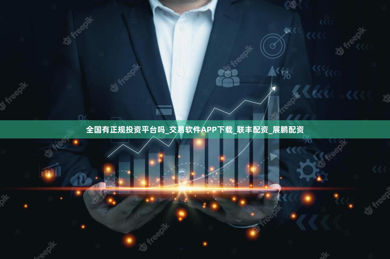 全国有正规投资平台吗_交易软件APP下载_联丰配资_展鹏配资