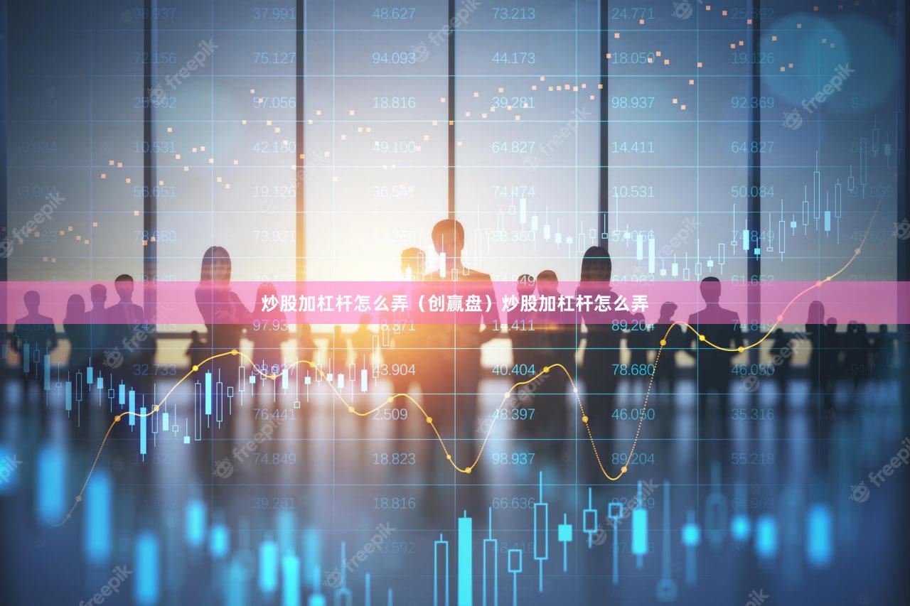 炒股加杠杆怎么弄（创赢盘）炒股加杠杆怎么弄