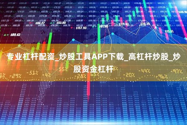 专业杠杆配资_炒股工具APP下载_高杠杆炒股_炒股资金杠杆