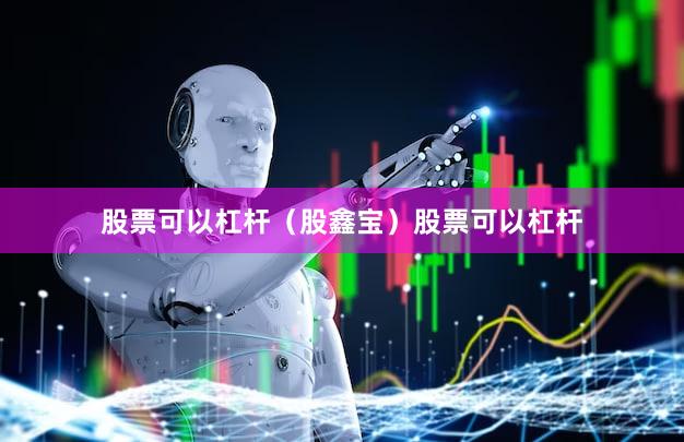 股票可以杠杆（股鑫宝）股票可以杠杆