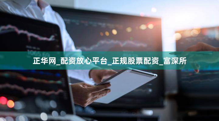 正华网_配资放心平台_正规股票配资_富深所