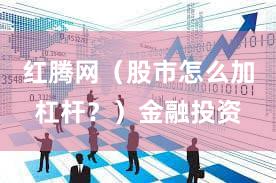 红腾网（股市怎么加杠杆？）金融投资
