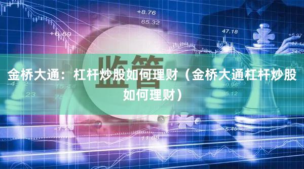 金桥大通：杠杆炒股如何理财（金桥大通杠杆炒股如何理财）