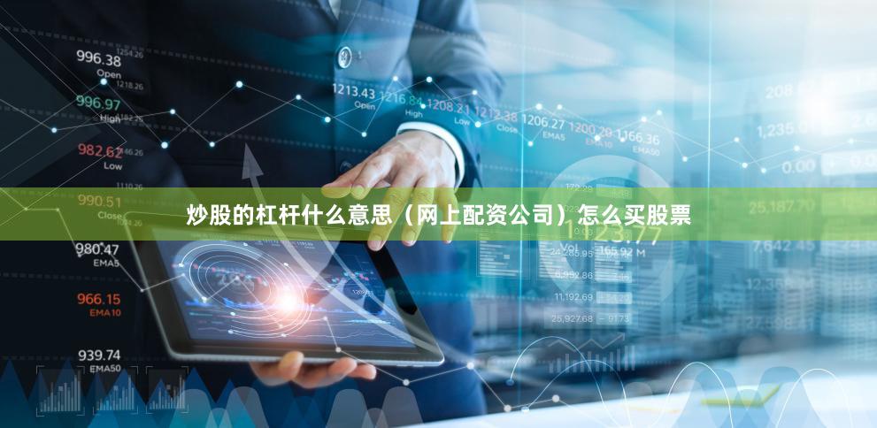 炒股的杠杆什么意思（网上配资公司）怎么买股票