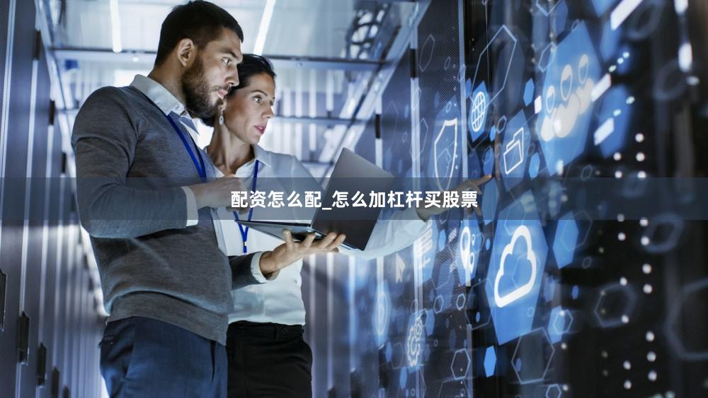 配资怎么配_怎么加杠杆买股票