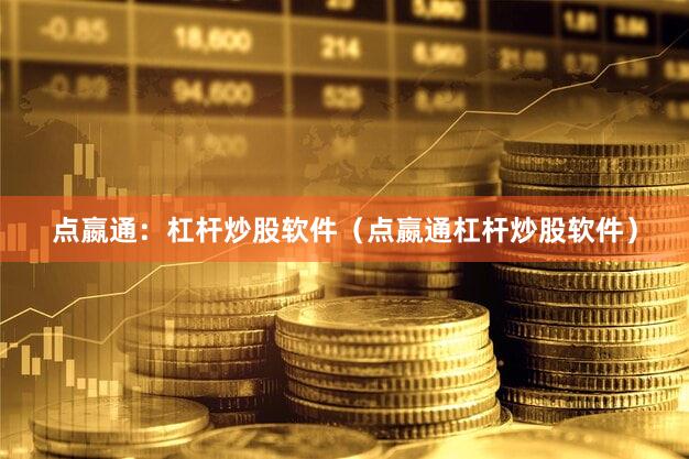 点嬴通：杠杆炒股软件（点嬴通杠杆炒股软件）
