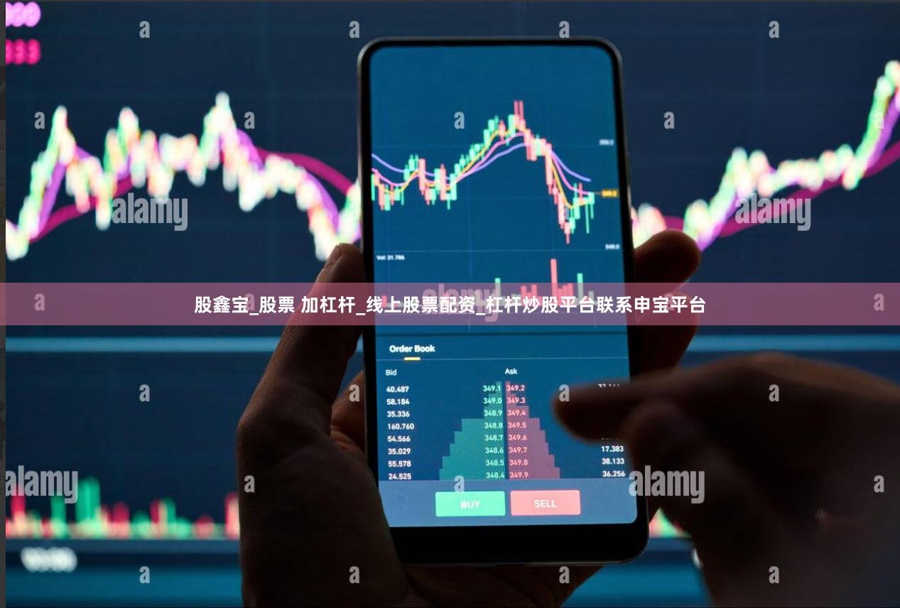 股鑫宝_股票 加杠杆_线上股票配资_杠杆炒股平台联系申宝平台