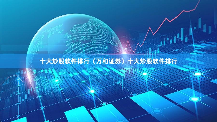 十大炒股软件排行（万和证券）十大炒股软件排行