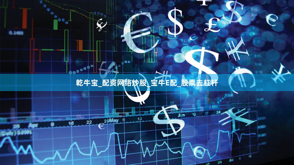 乾牛宝_配资网络炒股_宝牛E配_股票去杠杆