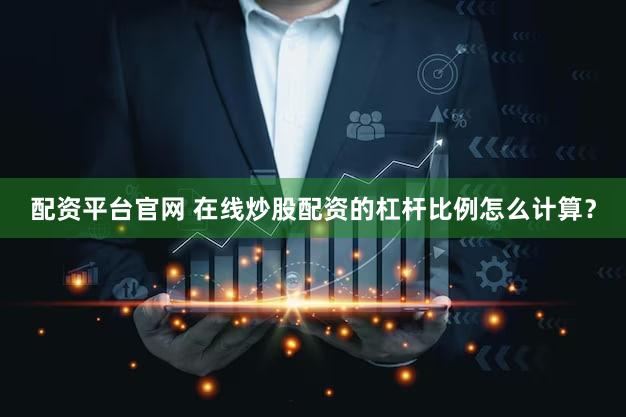 配资平台官网 在线炒股配资的杠杆比例怎么计算？