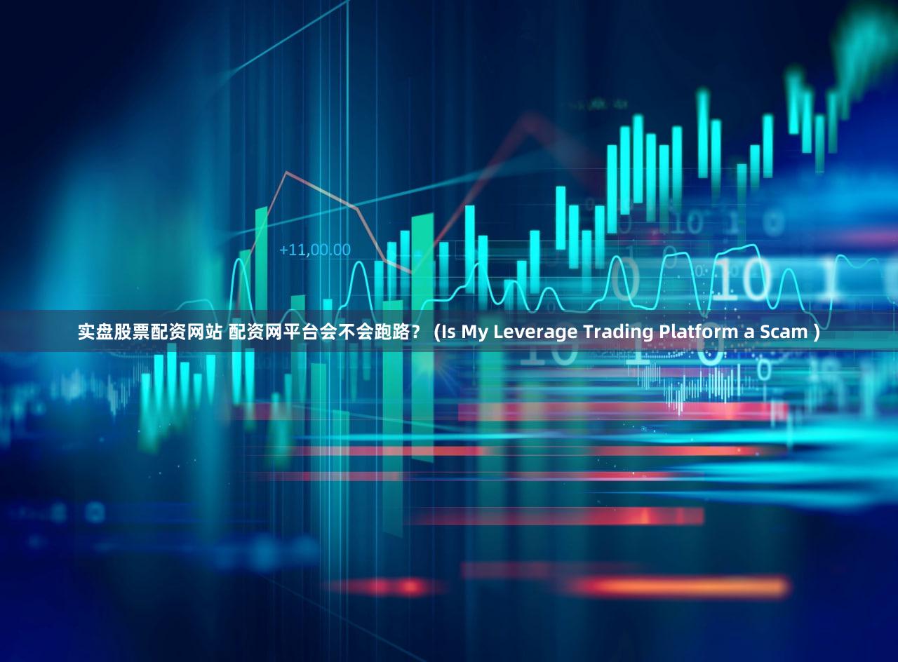 实盘股票配资网站 配资网平台会不会跑路？ (Is My Leverage Trading Platform a Scam )