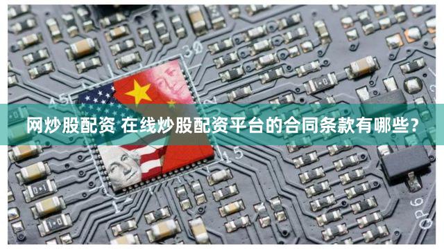网炒股配资 在线炒股配资平台的合同条款有哪些？